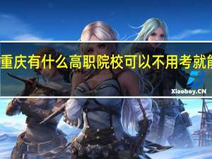 重庆有什么高职院校可以不用考就能读的