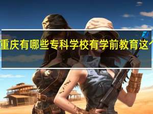 重庆有哪些专科学校有学前教育这个专业