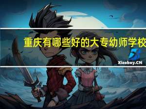 重庆有哪些好的大专幼师学校