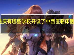 重庆有哪些学校开设了中西医临床医学专业
