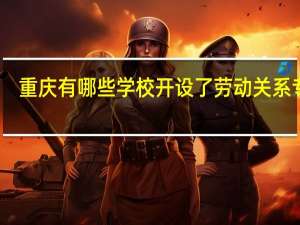 重庆有哪些学校开设了劳动关系专业