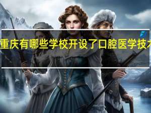 重庆有哪些学校开设了口腔医学技术专业