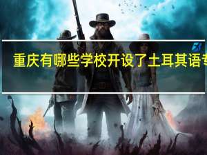 重庆有哪些学校开设了土耳其语专业