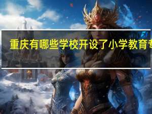 重庆有哪些学校开设了小学教育专业