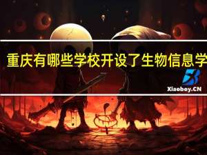重庆有哪些学校开设了生物信息学专业