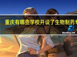 重庆有哪些学校开设了生物制药专业