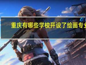 重庆有哪些学校开设了绘画专业