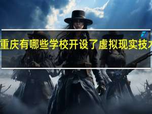 重庆有哪些学校开设了虚拟现实技术专业