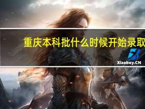 重庆本科批什么时候开始录取
