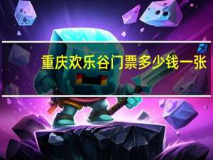 重庆欢乐谷门票多少钱一张（欢乐谷门票多少钱一张）