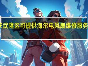 重庆武隆区可提供海尔电风扇维修服务地址在哪