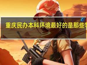 重庆民办本科环境最好的是那些学校