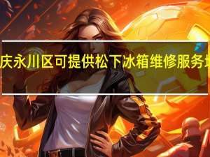 重庆永川区可提供松下冰箱维修服务地址在哪