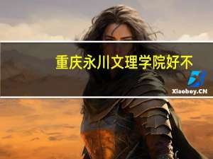 重庆永川文理学院好不