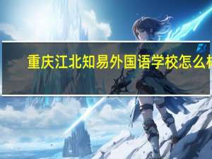 重庆江北知易外国语学校怎么样
