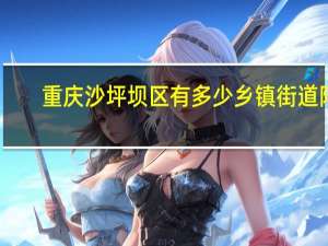 重庆沙坪坝区有多少乡镇街道阿