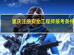重庆注册安全工程师报考条件