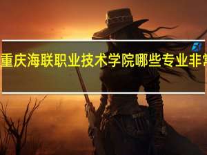 重庆海联职业技术学院哪些专业非常出名
