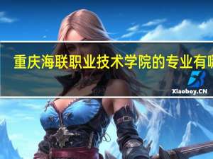 重庆海联职业技术学院的专业有哪些