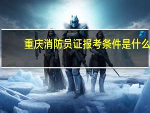 重庆消防员证报考条件是什么