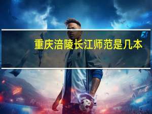 重庆涪陵长江师范是几本