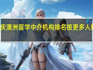 重庆澳洲留学中介机构排名按更多人推荐排名