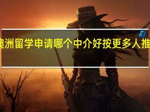 重庆澳洲留学申请哪个中介好按更多人推荐排名一览