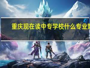重庆现在读中专学校什么专业好