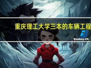 重庆理工大学三本的车辆工程