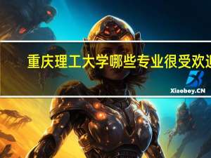 重庆理工大学哪些专业很受欢迎