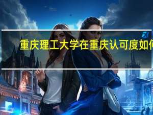 重庆理工大学在重庆认可度如何