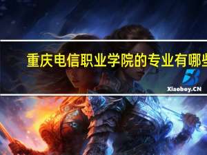 重庆电信职业学院的专业有哪些