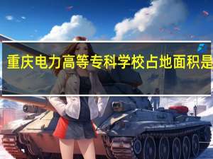 重庆电力高等专科学校占地面积是多少