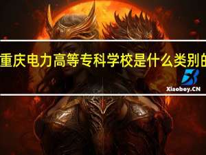 重庆电力高等专科学校是什么类别的学校