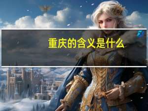 重庆的含义是什么（重庆的含义）