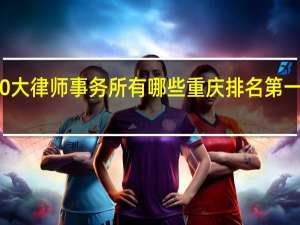 重庆的10大律师事务所有哪些 重庆排名第一的律师事务所