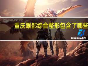 重庆眼部综合整形包含了哪些，重庆西站为什么称为渝眼