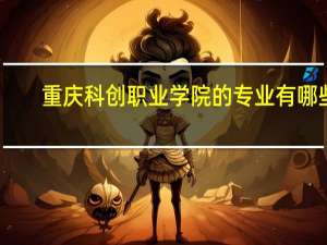 重庆科创职业学院的专业有哪些