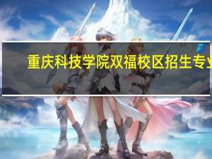 重庆科技学院双福校区招生专业