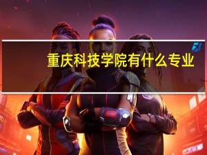重庆科技学院有什么专业
