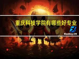 重庆科技学院有哪些好专业