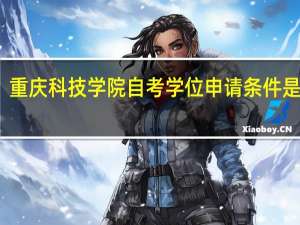 重庆科技学院自考学位申请条件是什么