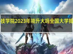 重庆科技学院2023年能升大吗 全国大学排行榜2023年