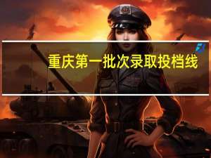 重庆第一批次录取投档线