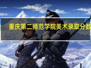 重庆第二师范学院美术录取分数线