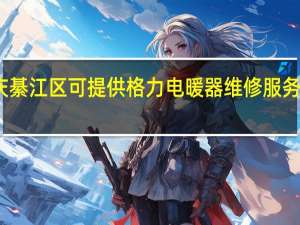重庆綦江区可提供格力电暖器维修服务地址在哪