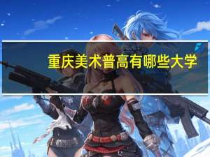 重庆美术普高有哪些大学