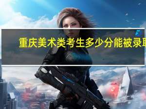 重庆美术类考生多少分能被录取
