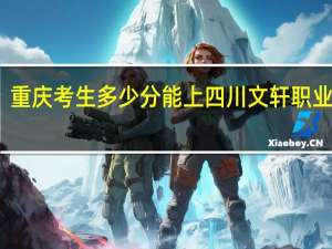 重庆考生多少分能上四川文轩职业学院