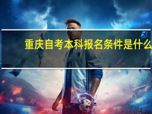 重庆自考本科报名条件是什么